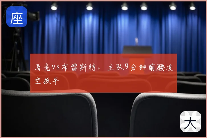 马竞vs布雷斯特，主队9分钟前腰凌空扳平