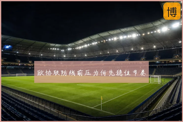 欧协联防线前压为何先稳住节奏