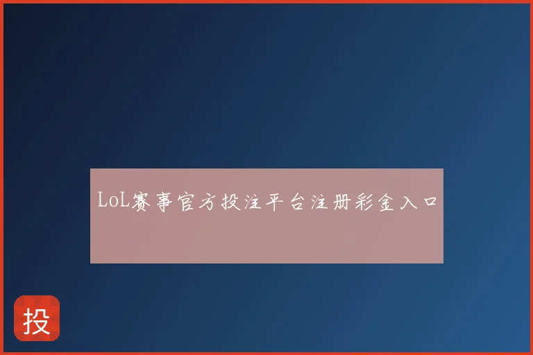 LoL赛事官方投注平台注册彩金入口
