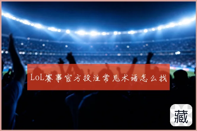 LoL赛事官方投注常见术语怎么找