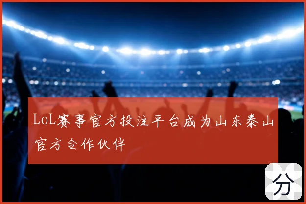 LoL赛事官方投注平台成为山东泰山官方合作伙伴
