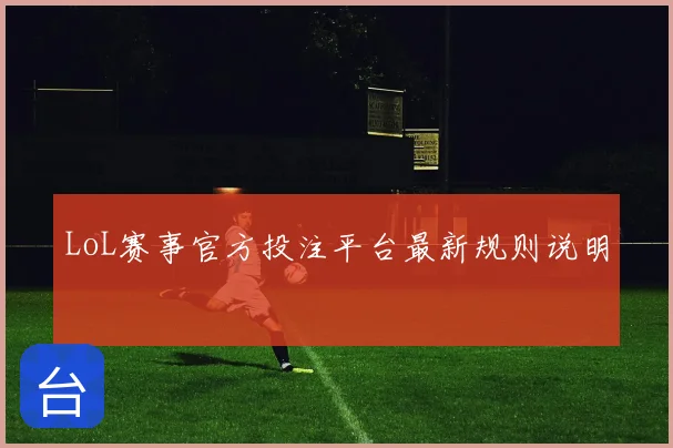 LoL赛事官方投注平台最新规则说明