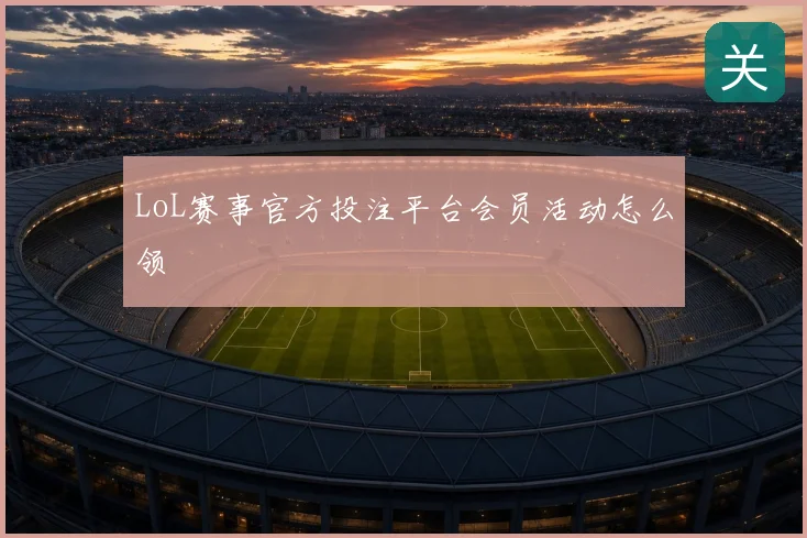 LoL赛事官方投注平台会员活动怎么领