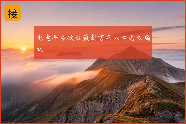 电竞平台投注最新官网入口怎么确认