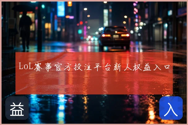 LoL赛事官方投注平台新人权益入口