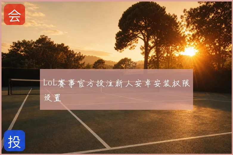 LoL赛事官方投注新人安卓安装权限设置