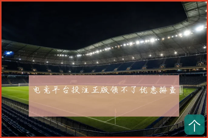 电竞平台投注正版领不了优惠排查