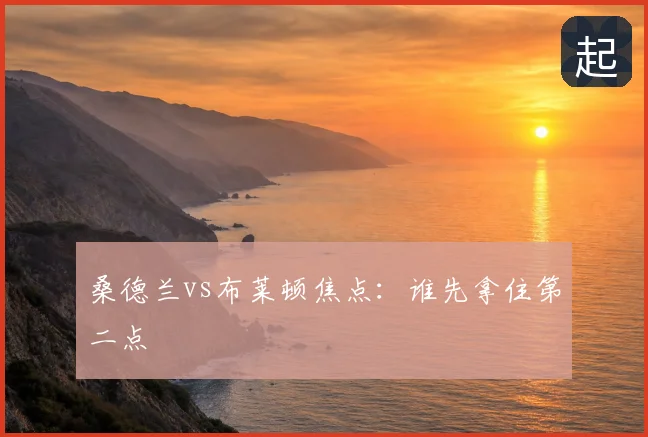桑德兰vs布莱顿焦点:谁先拿住第二点